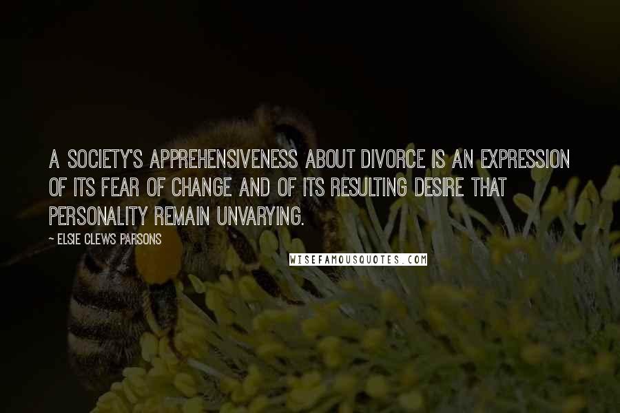 Elsie Clews Parsons Quotes: A society's apprehensiveness about divorce is an expression of its fear of change and of its resulting desire that personality remain unvarying.