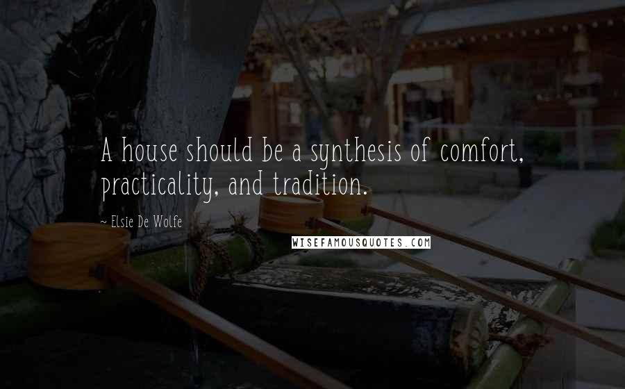 Elsie De Wolfe Quotes: A house should be a synthesis of comfort, practicality, and tradition.