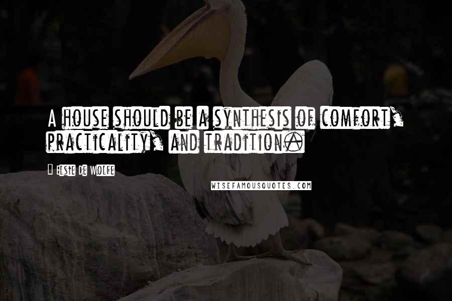 Elsie De Wolfe Quotes: A house should be a synthesis of comfort, practicality, and tradition.