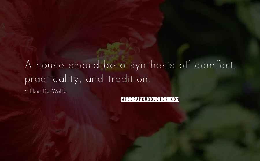 Elsie De Wolfe Quotes: A house should be a synthesis of comfort, practicality, and tradition.