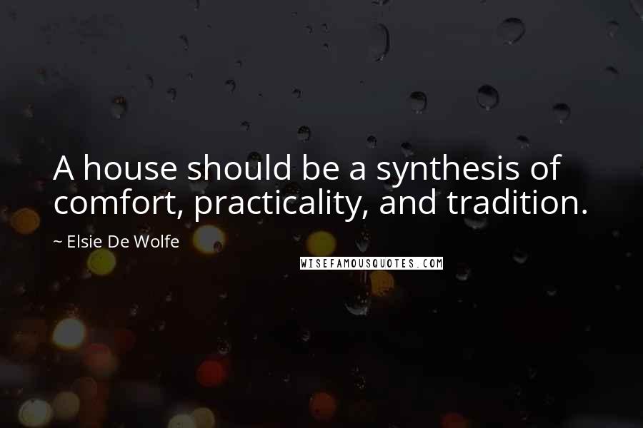 Elsie De Wolfe Quotes: A house should be a synthesis of comfort, practicality, and tradition.