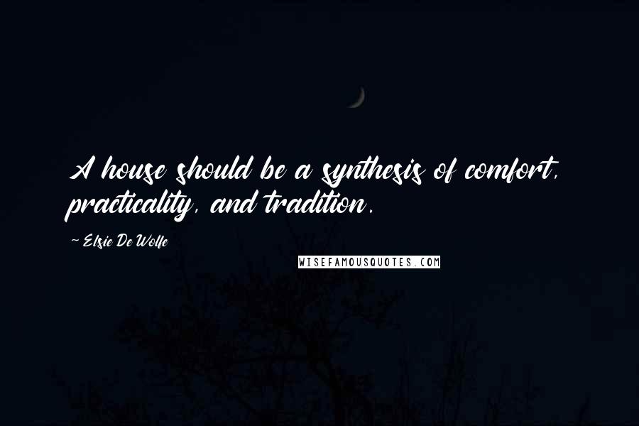 Elsie De Wolfe Quotes: A house should be a synthesis of comfort, practicality, and tradition.