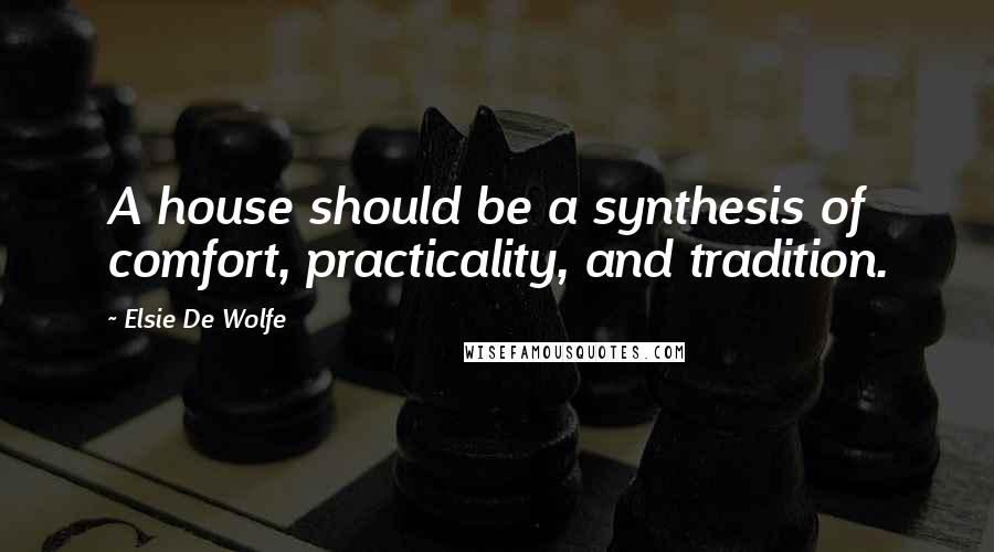 Elsie De Wolfe Quotes: A house should be a synthesis of comfort, practicality, and tradition.