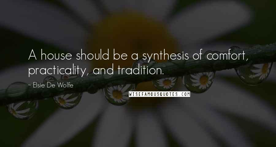 Elsie De Wolfe Quotes: A house should be a synthesis of comfort, practicality, and tradition.