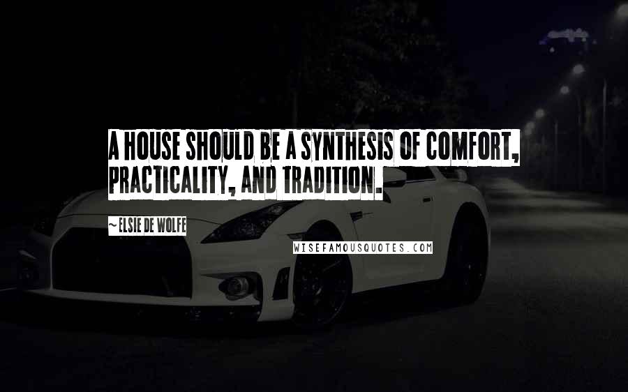 Elsie De Wolfe Quotes: A house should be a synthesis of comfort, practicality, and tradition.