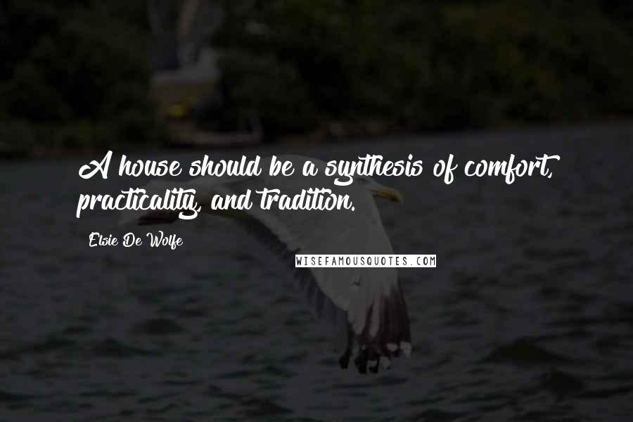 Elsie De Wolfe Quotes: A house should be a synthesis of comfort, practicality, and tradition.