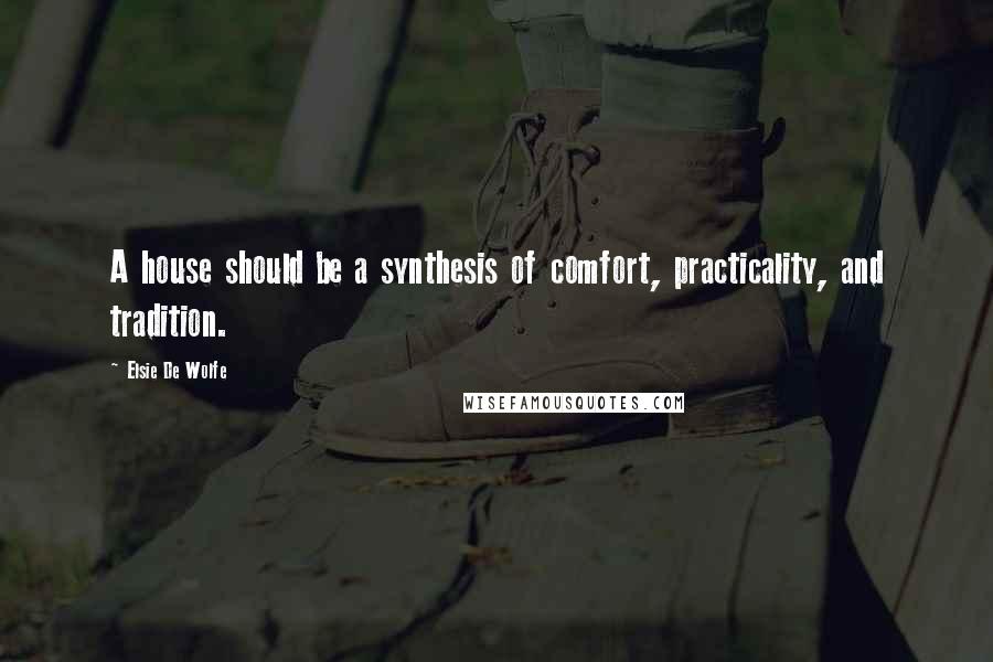 Elsie De Wolfe Quotes: A house should be a synthesis of comfort, practicality, and tradition.