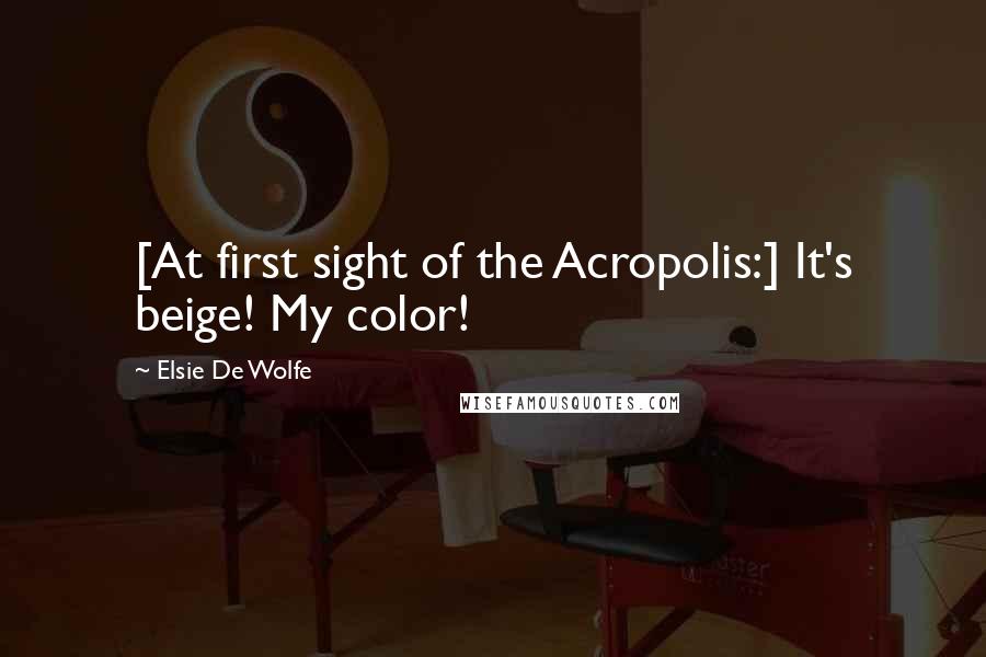 Elsie De Wolfe Quotes: [At first sight of the Acropolis:] It's beige! My color!