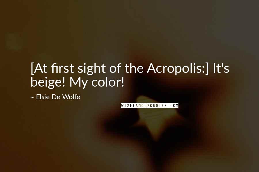 Elsie De Wolfe Quotes: [At first sight of the Acropolis:] It's beige! My color!