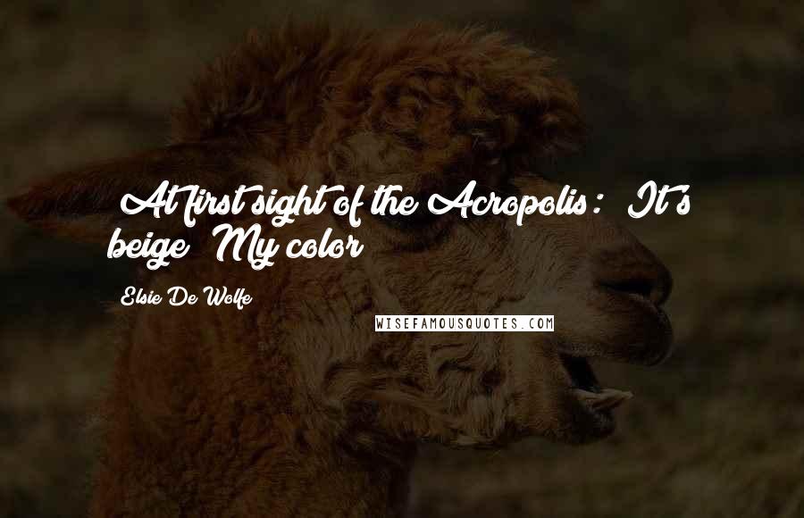 Elsie De Wolfe Quotes: [At first sight of the Acropolis:] It's beige! My color!