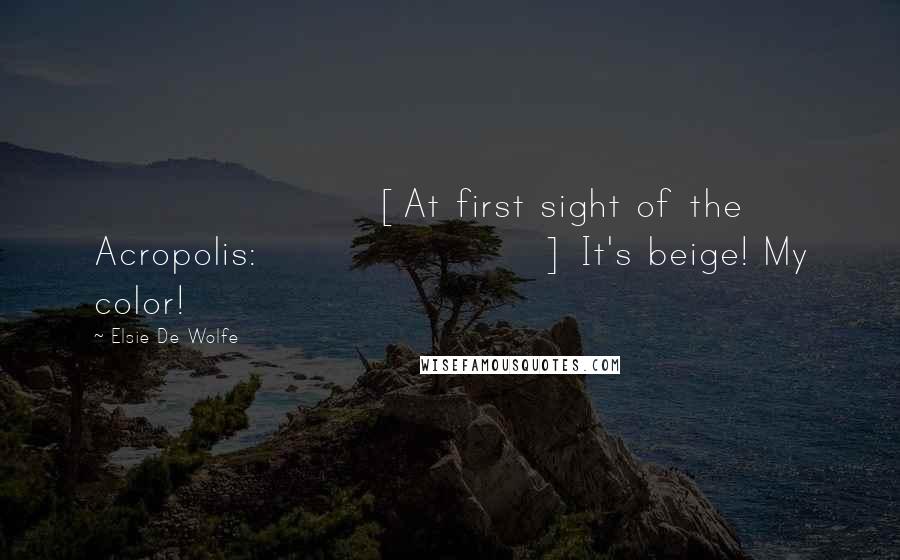 Elsie De Wolfe Quotes: [At first sight of the Acropolis:] It's beige! My color!