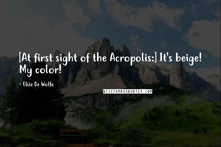 Elsie De Wolfe Quotes: [At first sight of the Acropolis:] It's beige! My color!