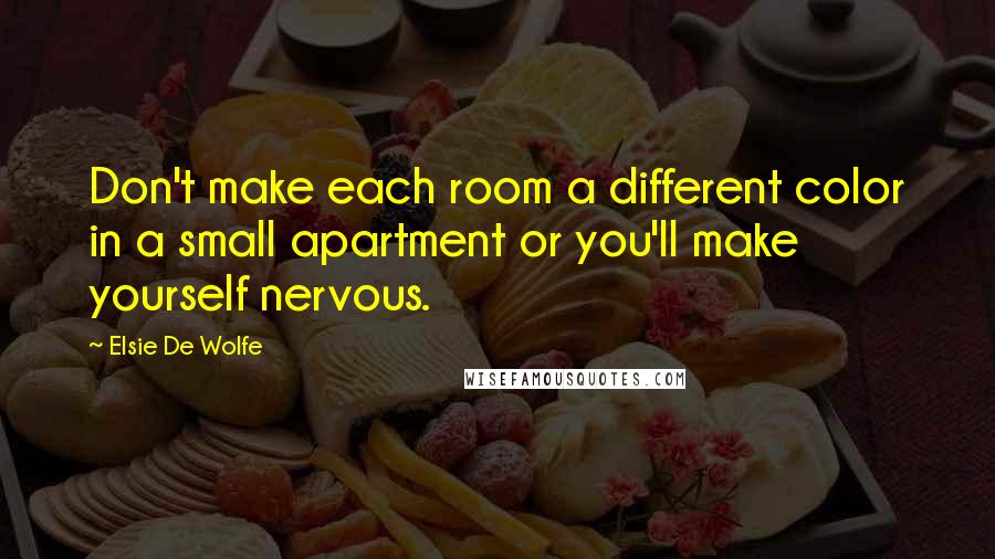Elsie De Wolfe Quotes: Don't make each room a different color in a small apartment or you'll make yourself nervous.