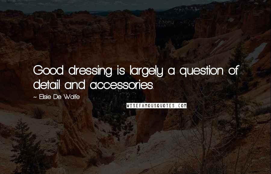 Elsie De Wolfe Quotes: Good dressing is largely a question of detail and accessories.