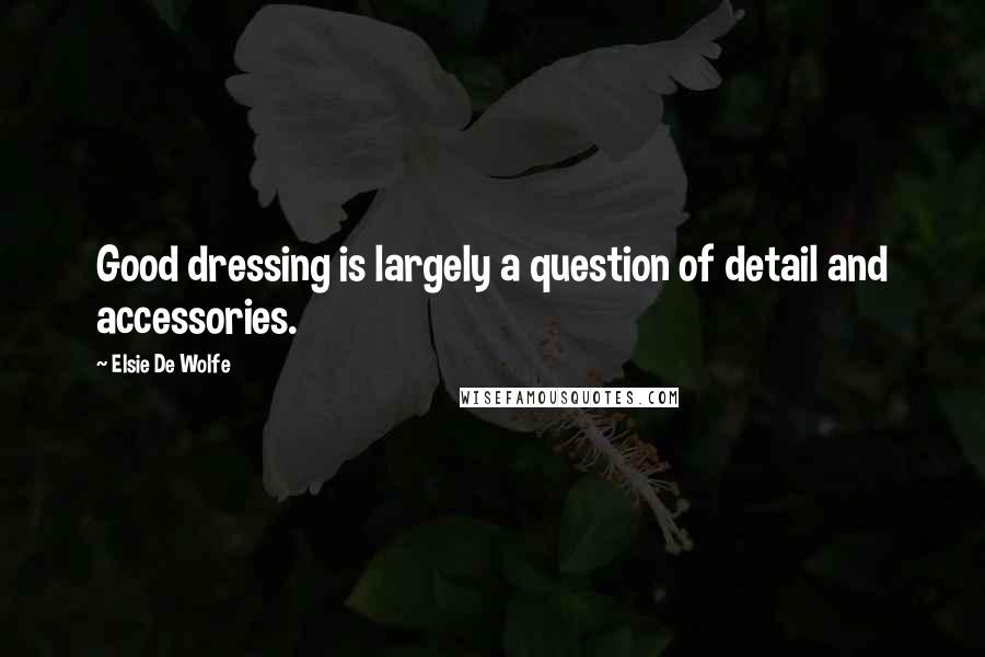 Elsie De Wolfe Quotes: Good dressing is largely a question of detail and accessories.