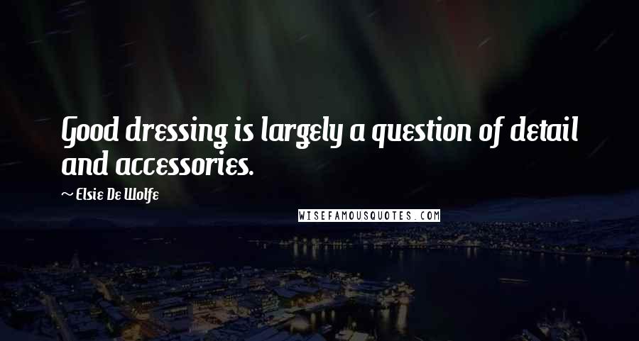 Elsie De Wolfe Quotes: Good dressing is largely a question of detail and accessories.