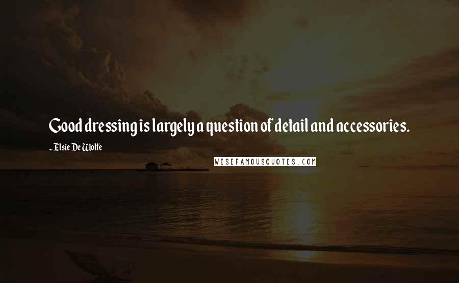 Elsie De Wolfe Quotes: Good dressing is largely a question of detail and accessories.