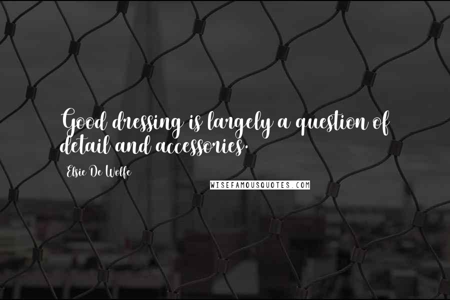 Elsie De Wolfe Quotes: Good dressing is largely a question of detail and accessories.