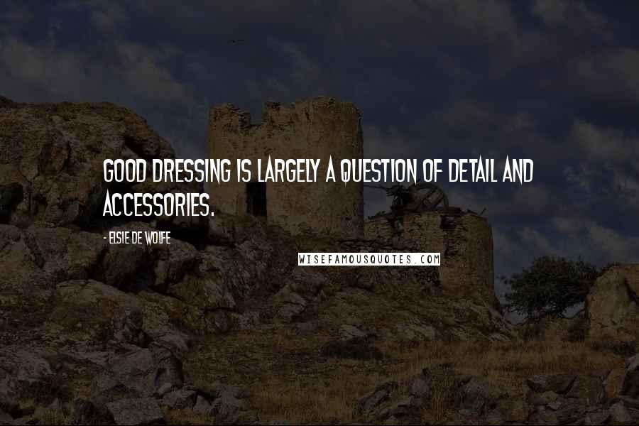 Elsie De Wolfe Quotes: Good dressing is largely a question of detail and accessories.