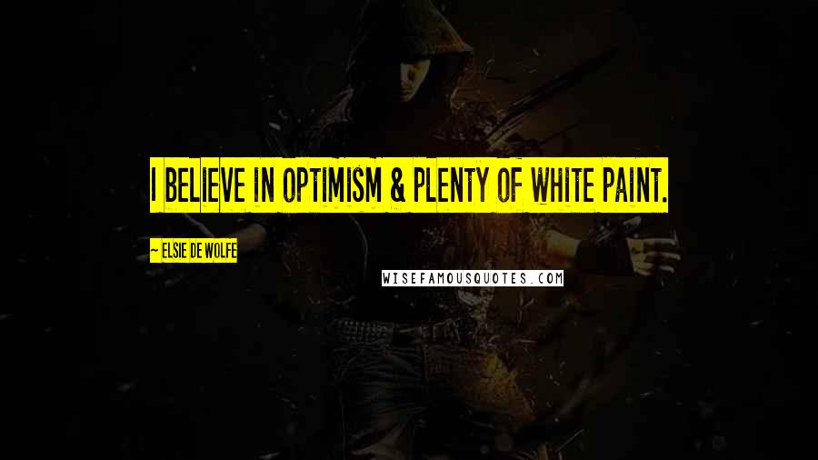 Elsie De Wolfe Quotes: I believe in optimism & plenty of white paint.