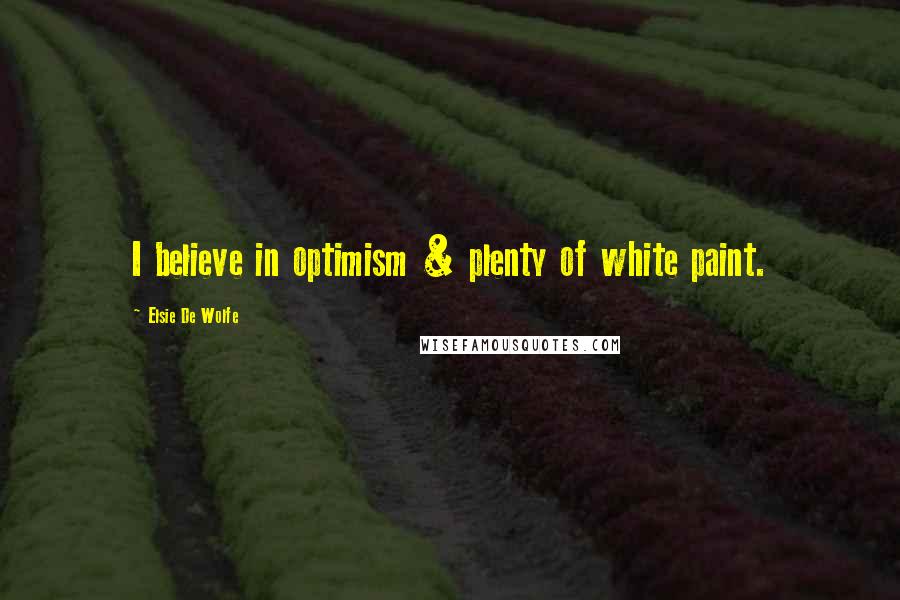 Elsie De Wolfe Quotes: I believe in optimism & plenty of white paint.