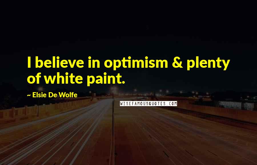 Elsie De Wolfe Quotes: I believe in optimism & plenty of white paint.