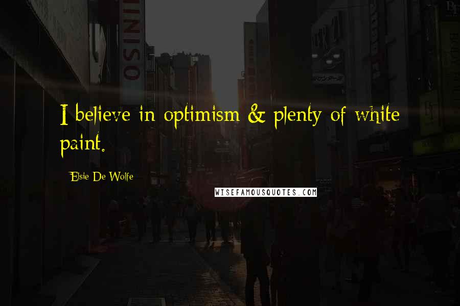 Elsie De Wolfe Quotes: I believe in optimism & plenty of white paint.