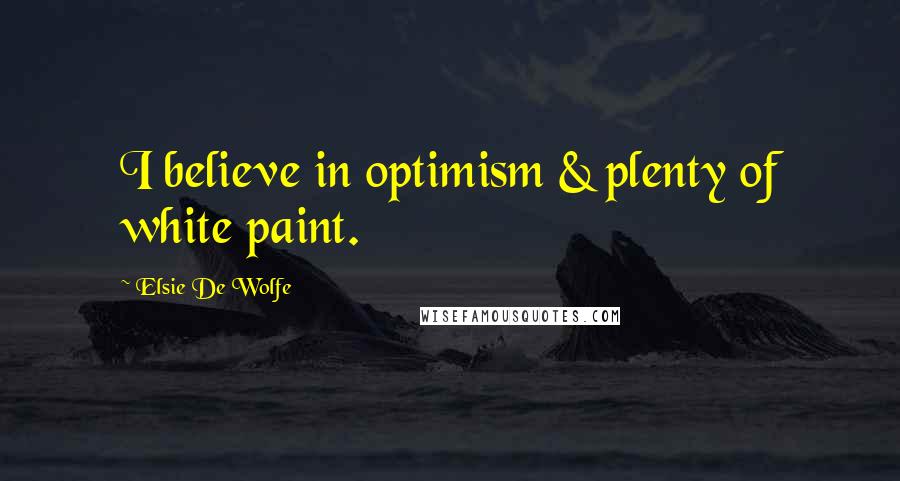 Elsie De Wolfe Quotes: I believe in optimism & plenty of white paint.