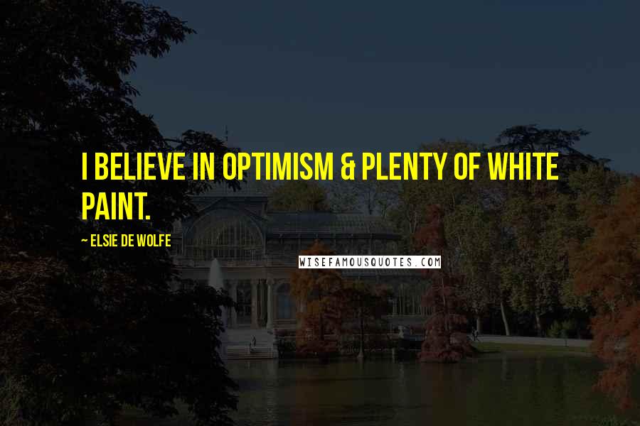 Elsie De Wolfe Quotes: I believe in optimism & plenty of white paint.