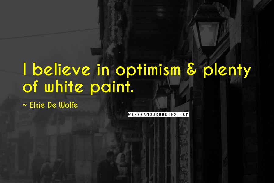 Elsie De Wolfe Quotes: I believe in optimism & plenty of white paint.