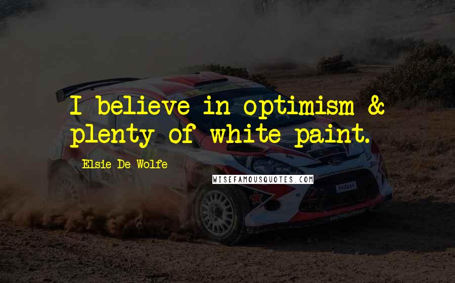 Elsie De Wolfe Quotes: I believe in optimism & plenty of white paint.