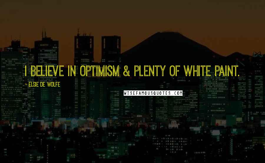 Elsie De Wolfe Quotes: I believe in optimism & plenty of white paint.