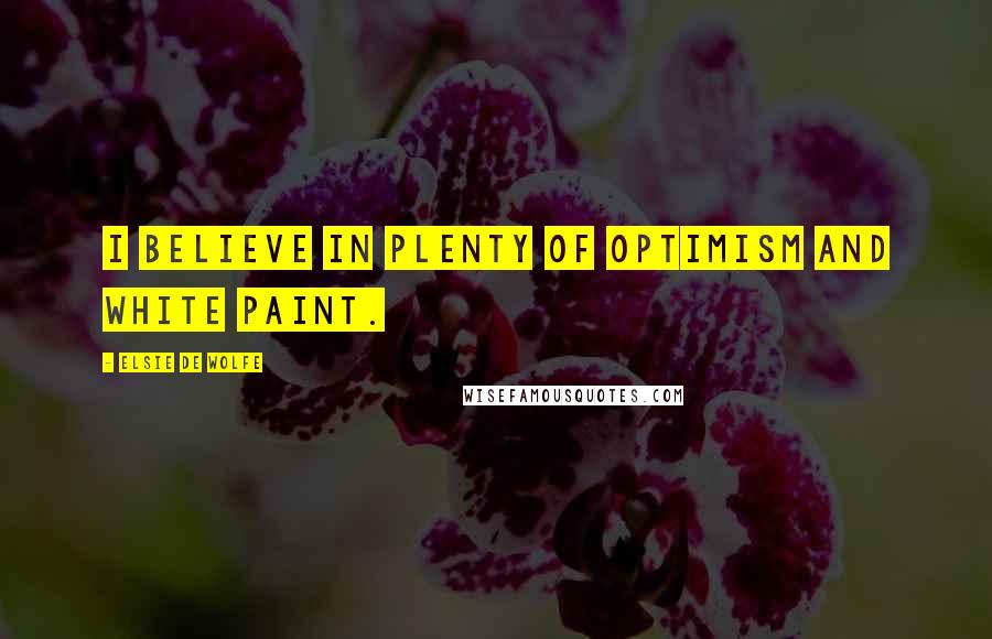 Elsie De Wolfe Quotes: I believe in plenty of optimism and white paint.