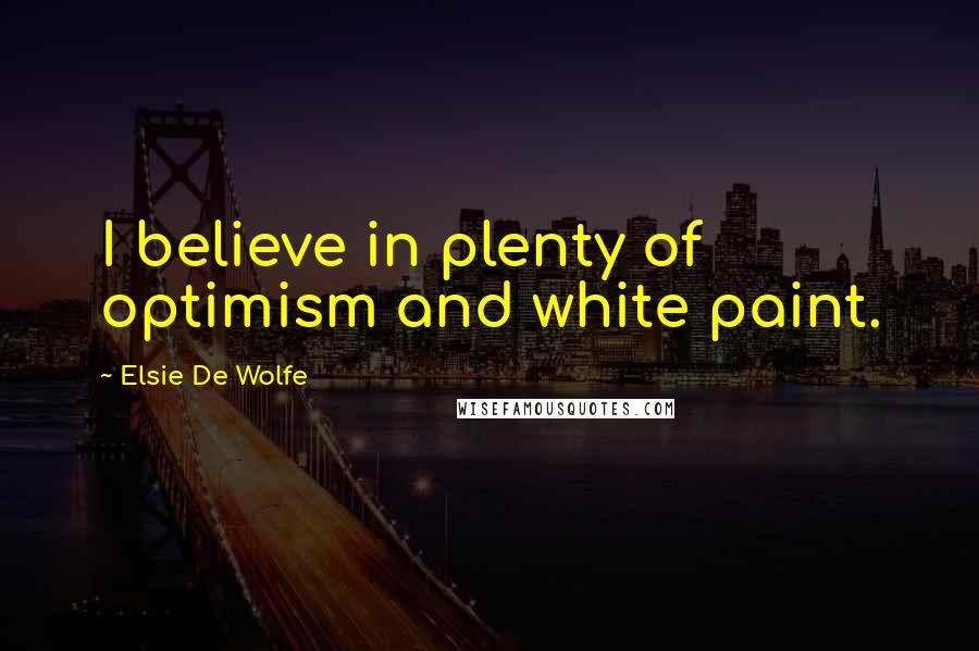 Elsie De Wolfe Quotes: I believe in plenty of optimism and white paint.