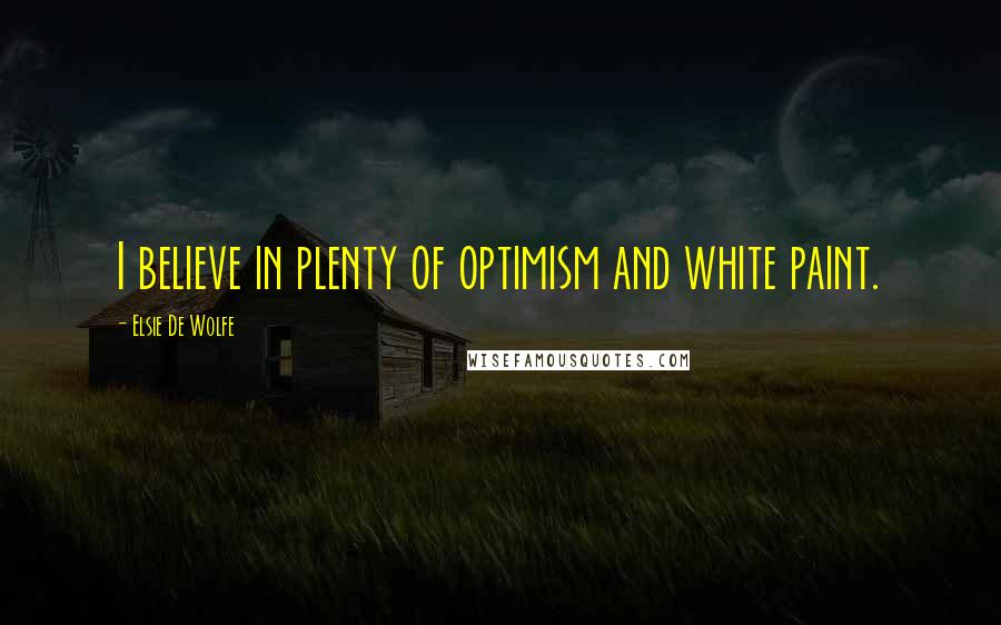 Elsie De Wolfe Quotes: I believe in plenty of optimism and white paint.