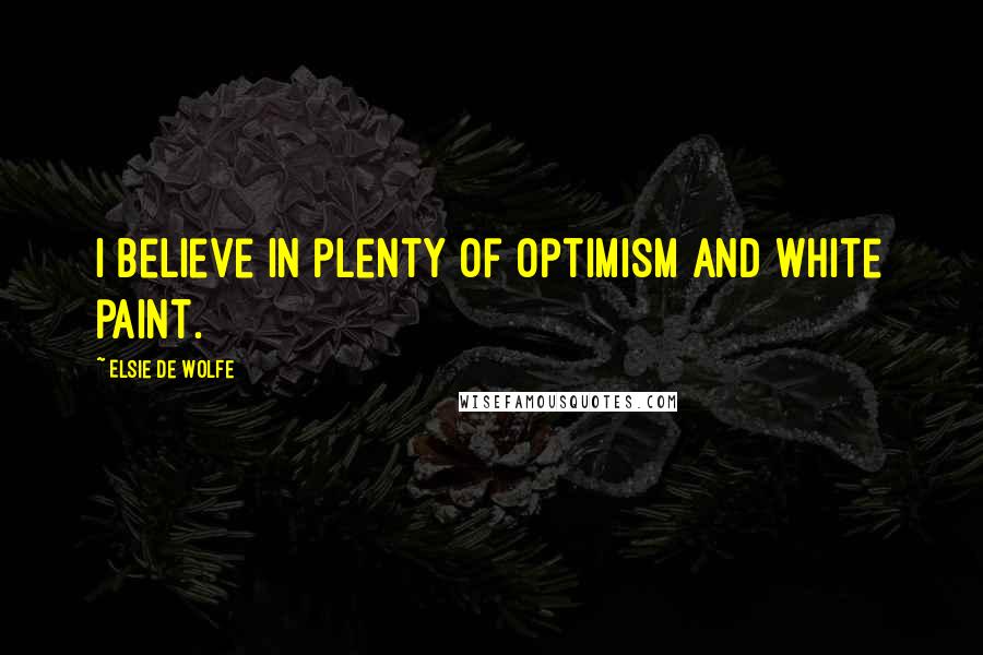 Elsie De Wolfe Quotes: I believe in plenty of optimism and white paint.