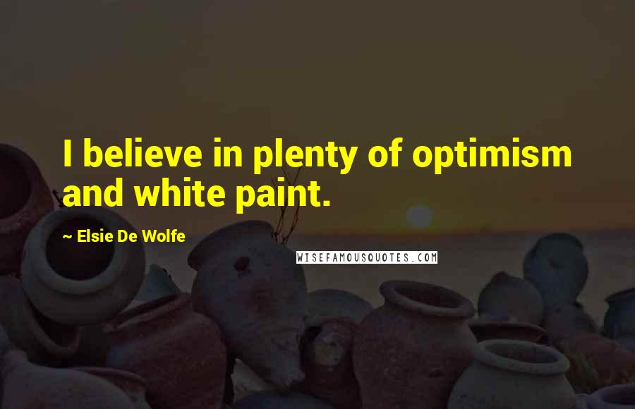 Elsie De Wolfe Quotes: I believe in plenty of optimism and white paint.