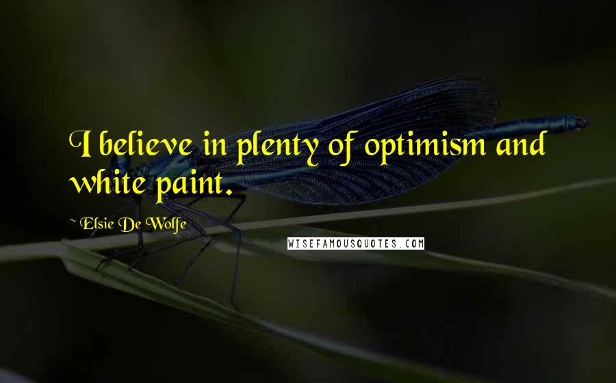 Elsie De Wolfe Quotes: I believe in plenty of optimism and white paint.