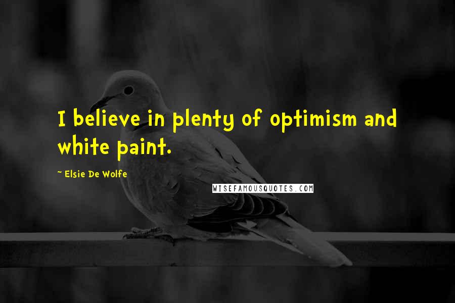 Elsie De Wolfe Quotes: I believe in plenty of optimism and white paint.