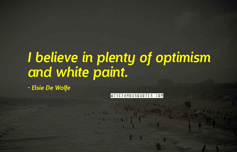 Elsie De Wolfe Quotes: I believe in plenty of optimism and white paint.