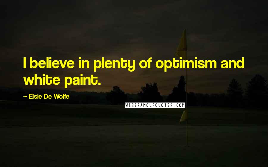 Elsie De Wolfe Quotes: I believe in plenty of optimism and white paint.