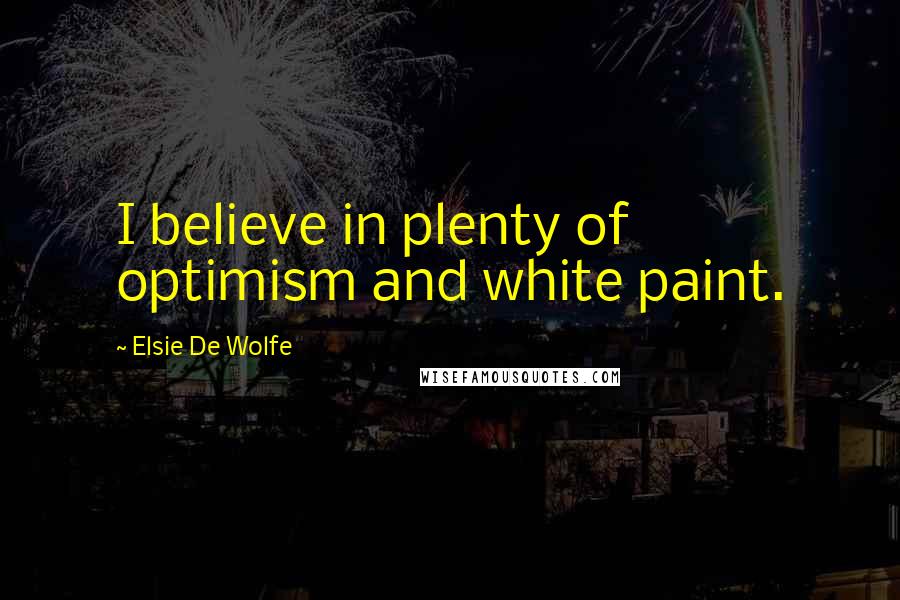 Elsie De Wolfe Quotes: I believe in plenty of optimism and white paint.