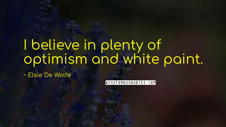 Elsie De Wolfe Quotes: I believe in plenty of optimism and white paint.