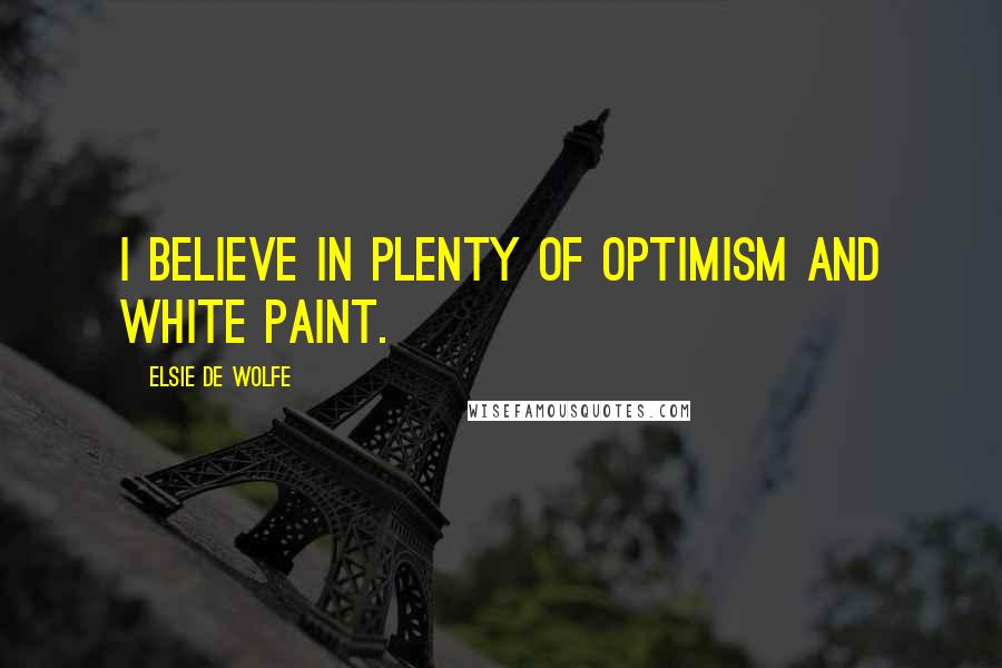 Elsie De Wolfe Quotes: I believe in plenty of optimism and white paint.