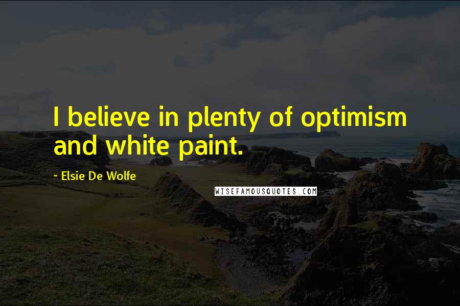 Elsie De Wolfe Quotes: I believe in plenty of optimism and white paint.