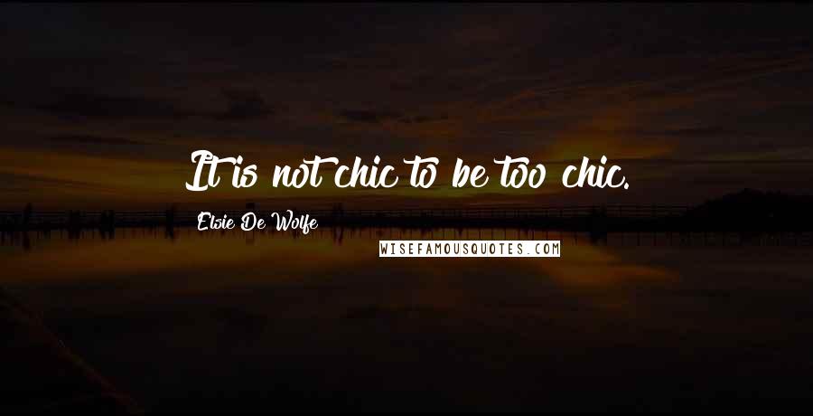 Elsie De Wolfe Quotes: It is not chic to be too chic.