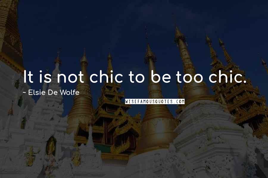 Elsie De Wolfe Quotes: It is not chic to be too chic.