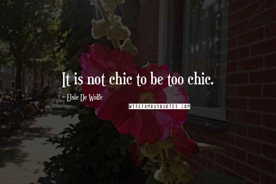 Elsie De Wolfe Quotes: It is not chic to be too chic.