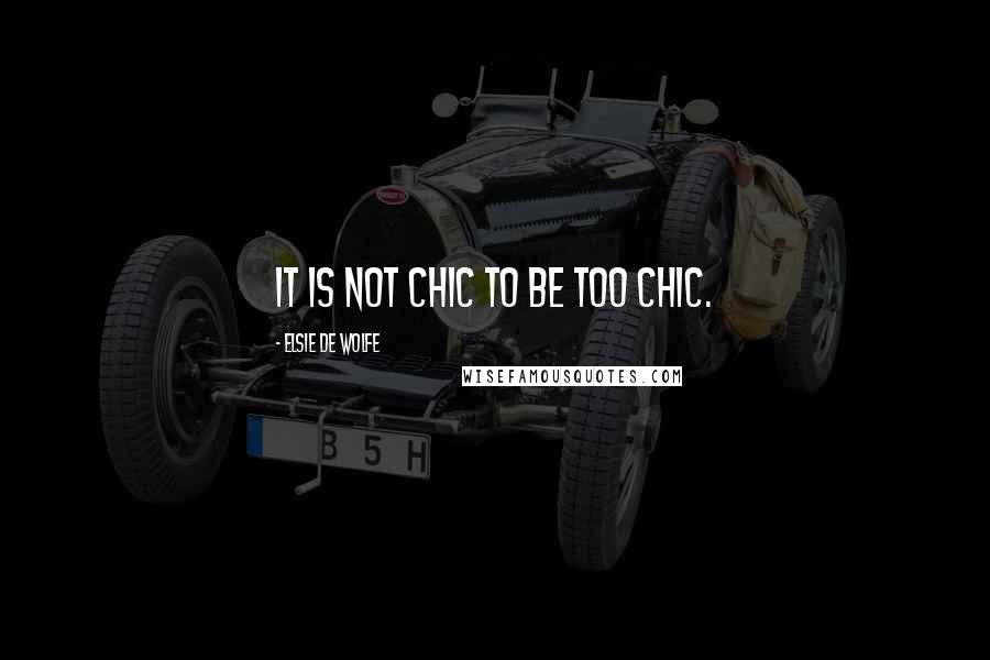 Elsie De Wolfe Quotes: It is not chic to be too chic.