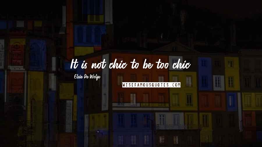 Elsie De Wolfe Quotes: It is not chic to be too chic.